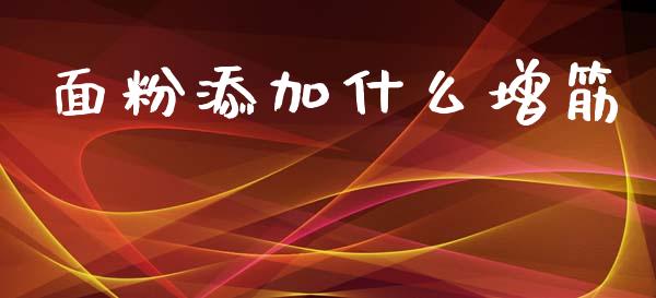 面粉添加什么增筋_https://m.fansifence.com_个股行情_第1张