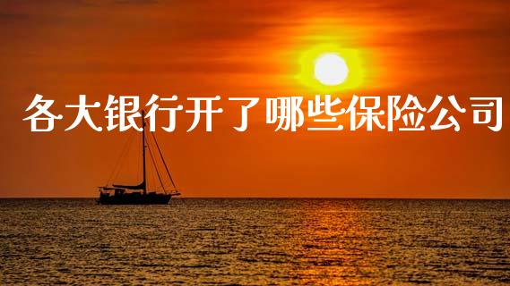 各大银行开了哪些保险公司_https://m.fansifence.com_个股行情_第1张