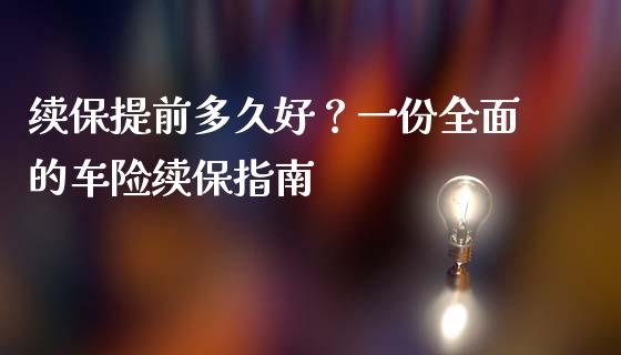 续保提前多久好?一份全面的车险续保指南_个股行情_第1张_个股行情_消费金融_贵金属行情_公募基金 续保提前多久好?一份全面的车险续保指南_https://m.fansifence.com_个股行情_第1张