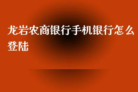 龙岩农商银行手机银行怎么登陆_https://m.fansifence.com_公募基金_第1张