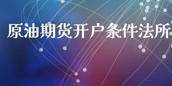 原油期货开户条件法所_https://m.fansifence.com_贵金属行情_第1张