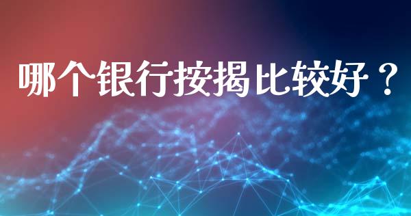 哪个银行按揭比较好？_https://m.fansifence.com_贵金属行情_第1张