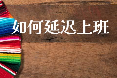 如何延迟上班_https://m.fansifence.com_公募基金_第1张