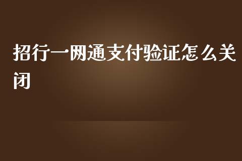 招行一网通支付验证怎么关闭_https://m.fansifence.com_公募基金_第1张