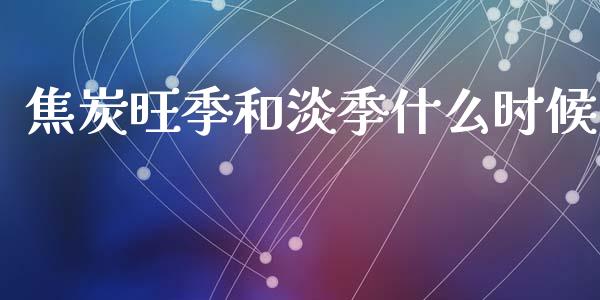 焦炭旺季和淡季什么时候_https://m.fansifence.com_贵金属行情_第1张