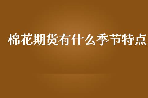 棉花期货有什么季节特点_https://m.fansifence.com_个股行情_第1张