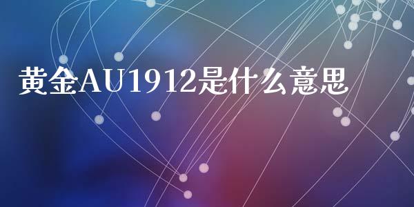 黄金AU1912是什么意思_https://m.fansifence.com_贵金属行情_第1张