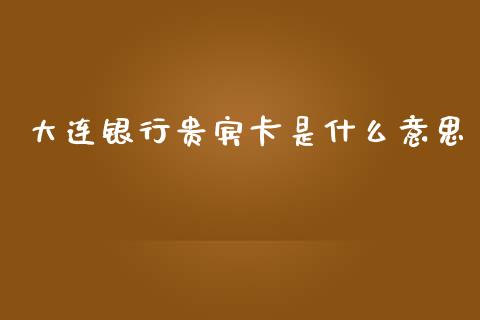 大连银行贵宾卡是什么意思_https://m.fansifence.com_消费金融_第1张