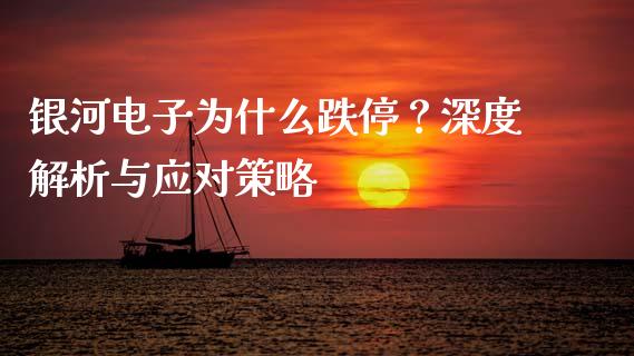 银河电子为什么跌停？深度解析与应对策略_https://m.fansifence.com_个股行情_第1张