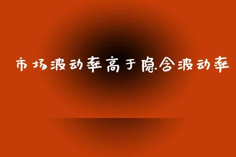 市场波动率高于隐含波动率_https://m.fansifence.com_个股行情_第1张