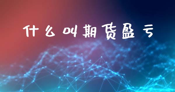 什么叫期货盈亏_https://m.fansifence.com_个股行情_第1张