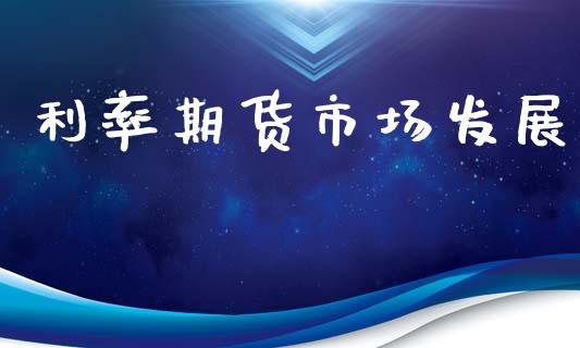 利率期货市场发展_https://m.fansifence.com_消费金融_第1张