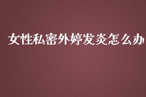 女性私密外婷发炎怎么办_https://m.fansifence.com_个股行情_第1张