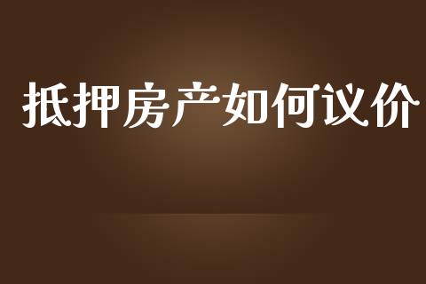 抵押房产如何议价_https://m.fansifence.com_公募基金_第1张