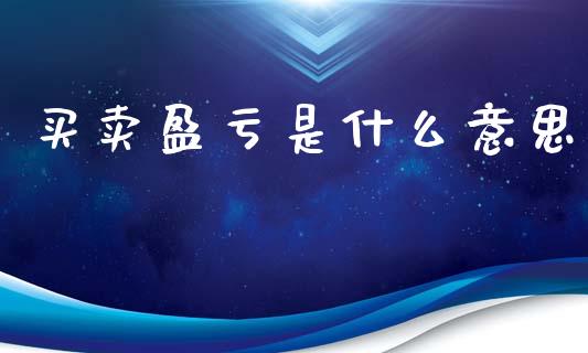 买卖盈亏是什么意思_https://m.fansifence.com_公募基金_第1张