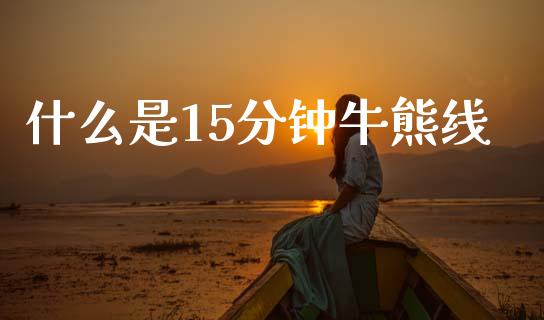 什么是15分钟牛熊线_https://m.fansifence.com_公募基金_第1张