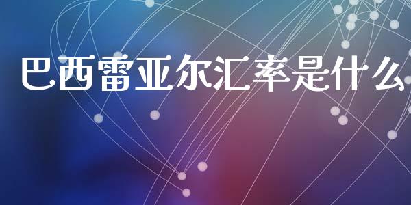 巴西雷亚尔汇率是什么_https://m.fansifence.com_公募基金_第1张