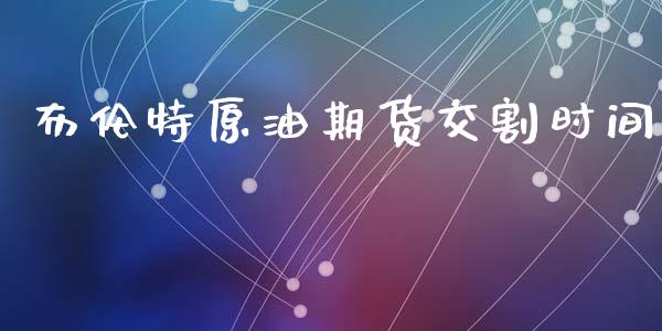 布伦特原油期货交割时间_https://m.fansifence.com_个股行情_第1张