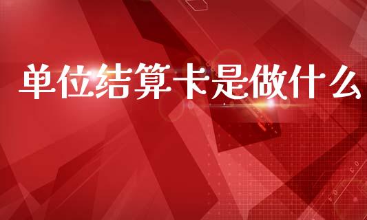 单位结算卡是做什么_https://m.fansifence.com_贵金属行情_第1张
