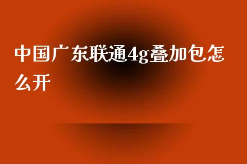 中国广东联通4g叠加包怎么开_https://m.fansifence.com_贵金属行情_第1张