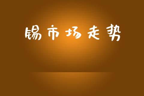 锡市场走势_https://m.fansifence.com_个股行情_第1张