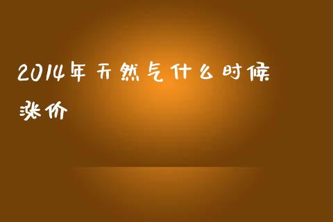 2014年天然气什么时候涨价_https://m.fansifence.com_个股行情_第1张
