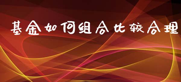 基金如何组合比较合理_https://m.fansifence.com_贵金属行情_第1张