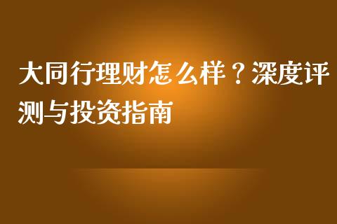 大同行理财怎么样？深度评测与投资指南_https://m.fansifence.com_公募基金_第1张
