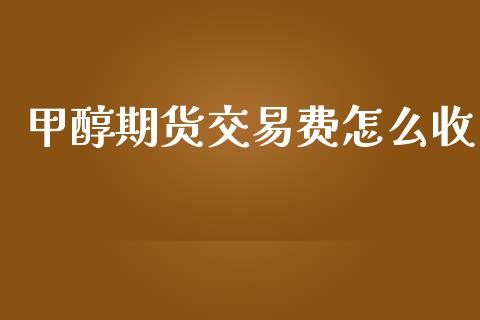 甲醇期货交易费怎么收_https://m.fansifence.com_公募基金_第1张
