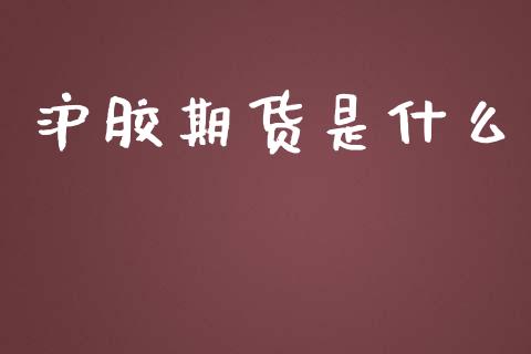 沪胶期货是什么_https://m.fansifence.com_个股行情_第1张