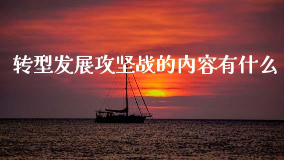 转型发展攻坚战的内容有什么_https://m.fansifence.com_公募基金_第1张