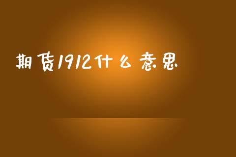 期货1912什么意思_https://m.fansifence.com_贵金属行情_第1张