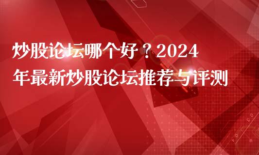 炒股论坛哪个好？2024年最新炒股论坛推荐与评测_https://m.fansifence.com_贵金属行情_第1张