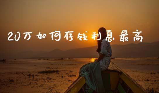 20万如何存钱利息最高_https://m.fansifence.com_个股行情_第1张