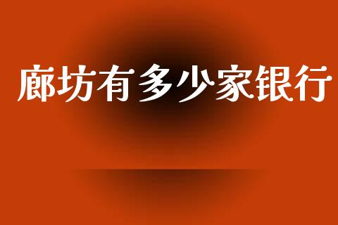 廊坊有多少家银行_https://m.fansifence.com_消费金融_第1张