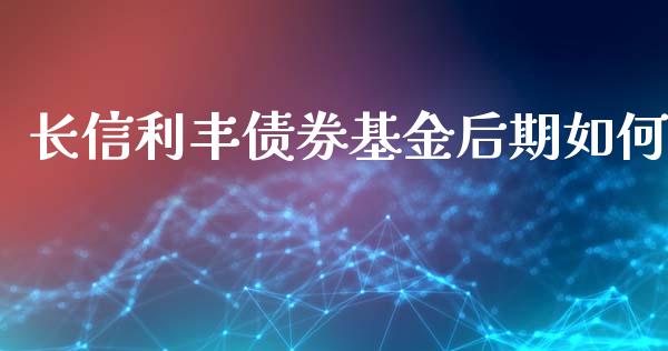长信利丰债券基金后期如何_https://m.fansifence.com_贵金属行情_第1张