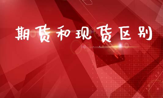 期货和现货区别_https://m.fansifence.com_公募基金_第1张