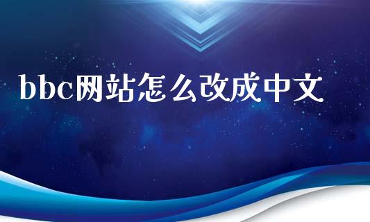 bbc网站怎么改成中文_https://m.fansifence.com_个股行情_第1张