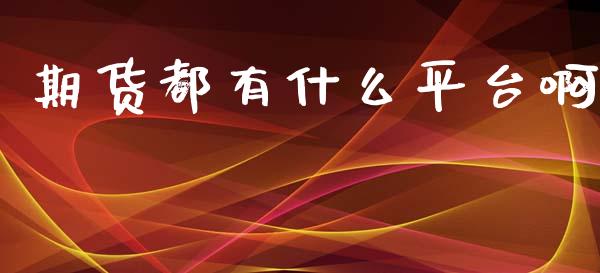 期货都有什么平台啊_https://m.fansifence.com_个股行情_第1张