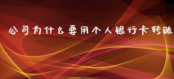 公司为什么要用个人银行卡转账_https://m.fansifence.com_公募基金_第1张