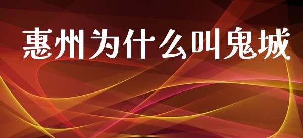 惠州为什么叫鬼城_https://m.fansifence.com_贵金属行情_第1张