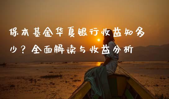 保本基金华夏银行收益知多少？全面解读与收益分析_https://m.fansifence.com_贵金属行情_第1张