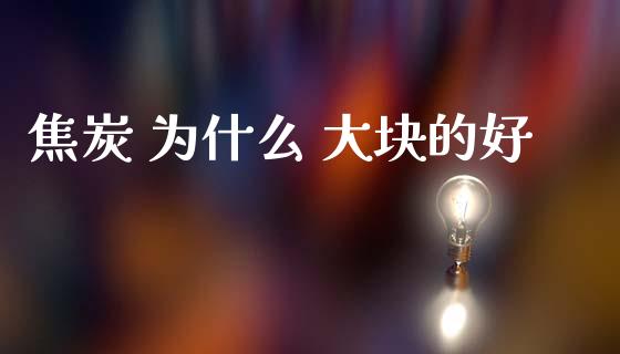 焦炭 为什么 大块的好_https://m.fansifence.com_消费金融_第1张