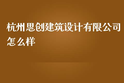 杭州思创建筑设计有限公司怎么样_https://m.fansifence.com_公募基金_第1张
