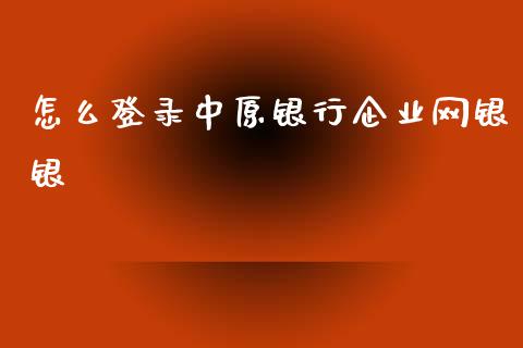 怎么登录中原银行企业网银银_https://m.fansifence.com_消费金融_第1张