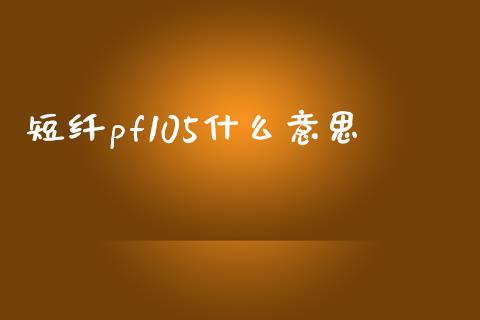 短纤pf105什么意思_https://m.fansifence.com_消费金融_第1张