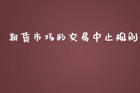 期货市场的交易中止规则_https://m.fansifence.com_个股行情_第1张