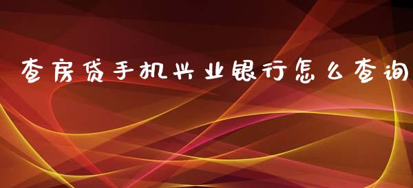 查房贷手机兴业银行怎么查询_https://m.fansifence.com_公募基金_第1张