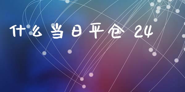 什么当日平仓 24_https://m.fansifence.com_公募基金_第1张
