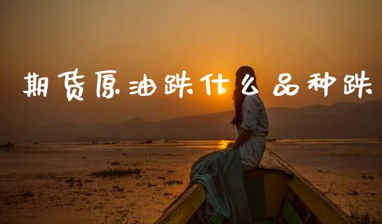 期货原油跌什么品种跌_https://m.fansifence.com_消费金融_第1张
